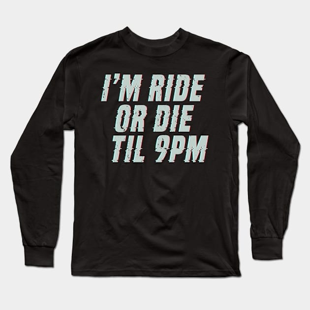 I'm Ride Or Die Til 9pm - Gift For ride or die driver Long Sleeve T-Shirt by giftideas